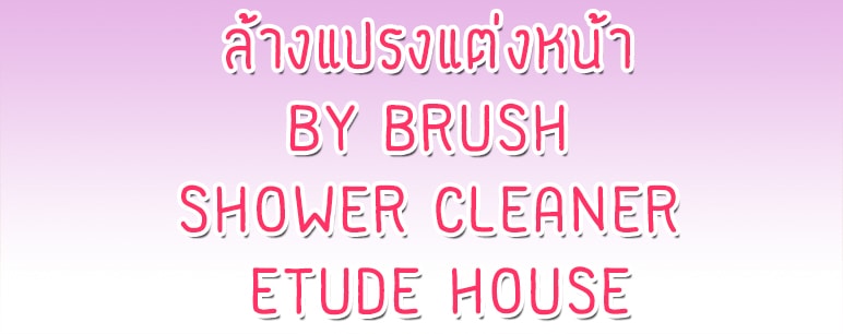 ล้างแปรงแต่งหน้า ด้วย Brush Shower Cleaner By Etude House