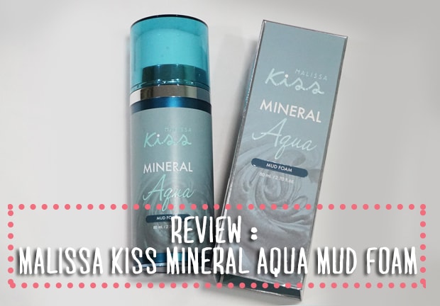 Review : Malissa Kiss Mineral Aqua Mud Foam โฟม&มาส์กโคลนจากทะเลเดดซี